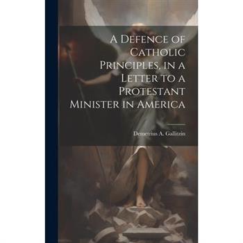 A Defence of Catholic Principles, in a Letter to a Protestant Minister in America