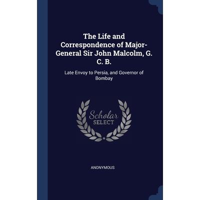 The Life and Correspondence of Major-General Sir John Malcolm, G. C. B.