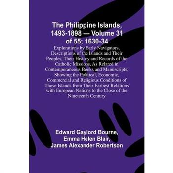 The Philippine Islands, 1493-1898 - Volume 31 of 55; 1630-34; Explorations by Early Navigators, Descriptions of the Islands and Their Peoples, Their History and Records of the Catholic Missions, As Re