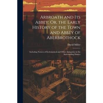 Arbroath and Its Abbey; Or, the Early History of the Town and Abbey of Aberbrothock