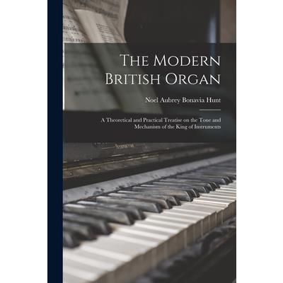 The Modern British Organ; a Theoretical and Practical Treatise on the Tone and Mechanism of the King of Instruments