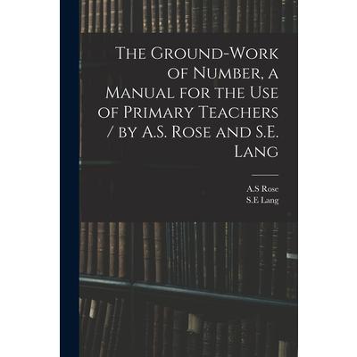 The Ground-work of Number, a Manual for the Use of Primary Teachers / by A.S. Rose and S.E. Lang