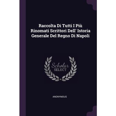 Raccolta Di Tutti I Pi羅 Rinomati Scrittori Dell’ Istoria Generale Del Regno Di Napoli