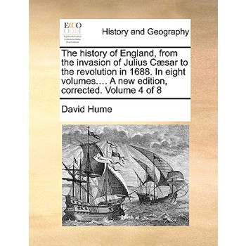 The History of England, from the Invasion of Julius C]sar to the Revolution in 1688. in Eight Volumes.... a New Edition, Corrected. Volume 4 of 8