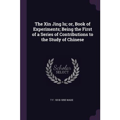 The Xin Jing lu; or, Book of Experiments; Being the First of a Series of Contributions to the Study of Chinese