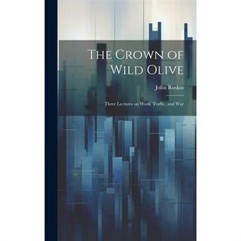 The Crown of Wild Olive; Three Lectures on Work, Traffic, and War