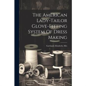 The American Lady-tailor Glove-fitting System Of Dress Making