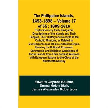 The Philippine Islands, 1493-1898 - Volume 17 of 55; 1609-1616; Explorations by Early Navigators, Descriptions of the Islands and Their Peoples, Their History and Records of the Catholic Missions, as