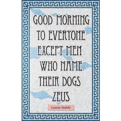 Good Morning to Everyone Except Men Who Name Their Dogs Zeus
