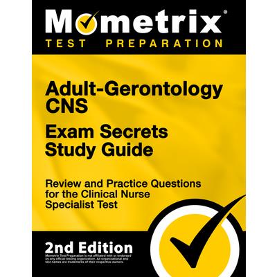Adult-Gerontology CNS Exam Secrets Study Guide - Review and Practice Questions for the Clinical Nurse Specialist Test