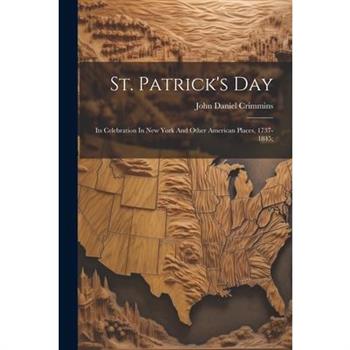 St. Patrick’s Day; Its Celebration In New York And Other American Places, 1737-1845;
