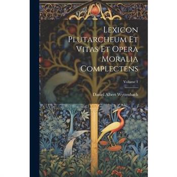Lexicon Plutarcheum Et Vitas Et Opera Moralia Complectens; Volume 1