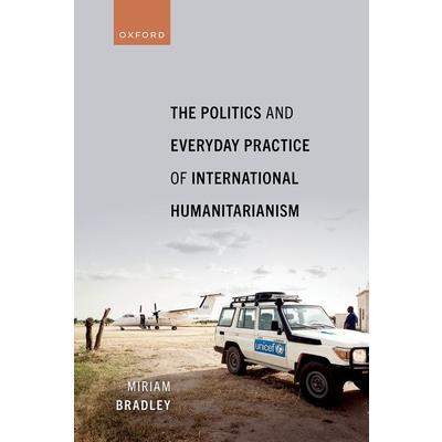 The Politics and Everyday Practice of International Humanitarianism