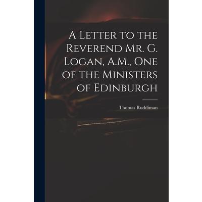 A Letter to the Reverend Mr. G. Logan, A.M., One of the Ministers of Edinburgh
