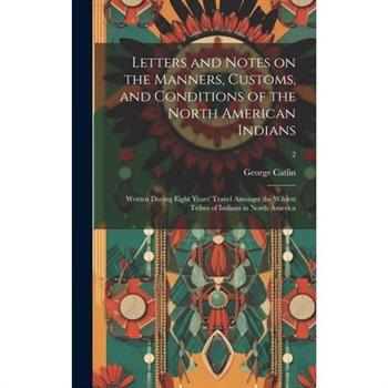Letters and Notes on the Manners, Customs, and Conditions of the North American Indians