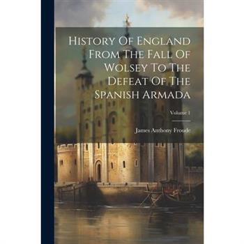 History Of England From The Fall Of Wolsey To The Defeat Of The Spanish Armada; Volume 1
