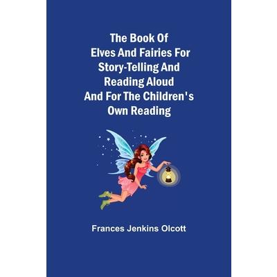 The Book of Elves and Fairies for Story-Telling and Reading Aloud and for the Children’s Own Reading