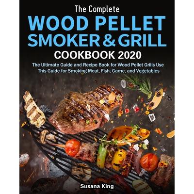 The Complete Wood Pellet Smoker and Grill Cookbook 2020