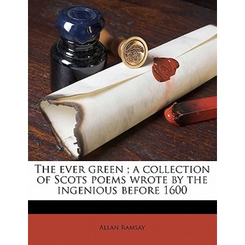 The Ever Green; A Collection of Scots Poems Wrote by the Ingenious Before 1600 Volume 1