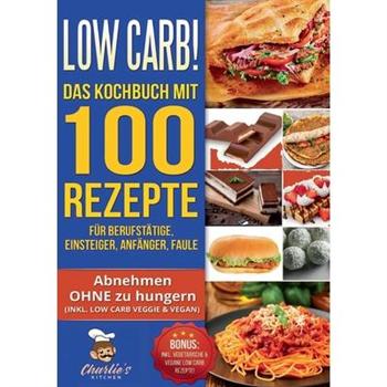 Low Carb! Das Kochbuch mit 100 Rezepte f羹r Berufst瓣tige, Einsteiger, Anf瓣nger, Faule