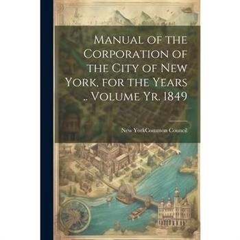 Manual of the Corporation of the City of New York, for the Years .. Volume yr. 1849