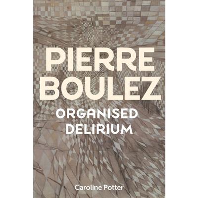 Pierre Boulez: Organised Delirium