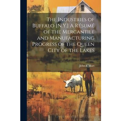 The Industries of Buffalo [N.Y.] A R矇sum矇 of the Mercantile and Manufacturing Progress of the Queen City of the Lakes