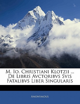 M. IO. Christiani Klotzii ... de Libris Avctoribvs Svis Fatalibvs Liber Singularis