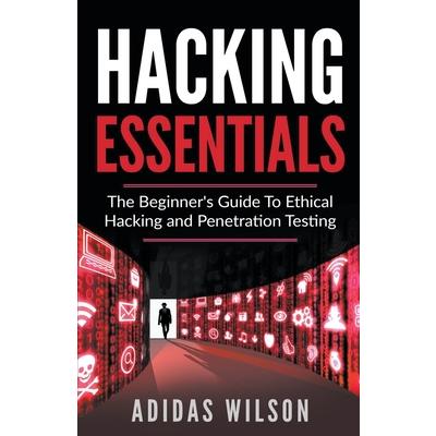 Hacking Essentials - The Beginner’s Guide To Ethical Hacking And Penetration Testing