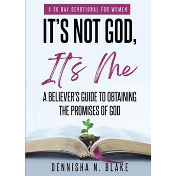 It’s Not God, It’s me; A Believer’s Guide To Obtaining The Promises Of God