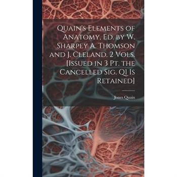 Quain’s Elements of Anatomy, Ed. by W. Sharpey A. Thomson and J. Cleland. 2 Vols. [Issued in 3 Pt. the Cancelled Sig. Q1 Is Retained]