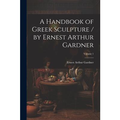 A Handbook of Greek Sculpture / by Ernest Arthur Gardner; Volume 1 | 拾書所