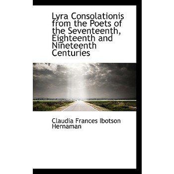 Lyra Consolationis from the Poets of the Seventeenth, Eighteenth and Nineteenth Centuries