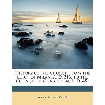 History of the Church from the Edict of Milan, A. D. 313, to the Council of Chalcedon, A. D. 451