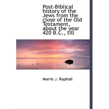 Post-Biblical History of the Jews from the Close of the Old Testament, about the Year 420 B.C., Till