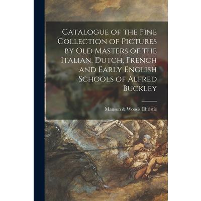 Catalogue of the Fine Collection of Pictures by Old Masters of the Italian, Dutch, French and Early English Schools of Alfred Buckley