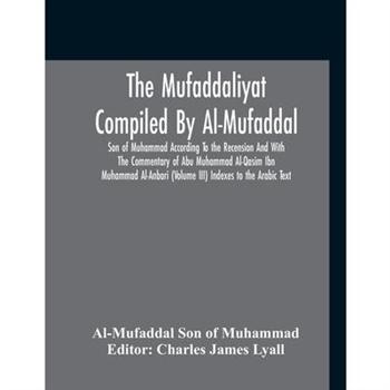 The Mufaddaliyat Compiled By Al-Mufaddal Son Of Muhammad According To The Recension And With The Commentary Of Abu Muhammad Al-Qasim Ibn Muhammad Al-Anbari (Volume Iii) Indexes To The Arabic Text
