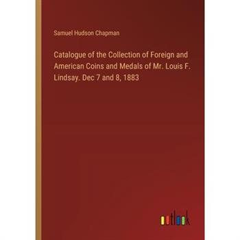 Catalogue of the Collection of Foreign and American Coins and Medals of Mr. Louis F. Lindsay. Dec 7 and 8, 1883