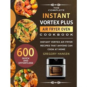 The Complete Instant Vortex Plus Air Fryer Oven Cookbook