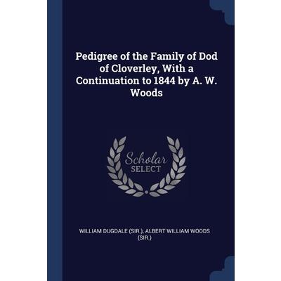 Pedigree of the Family of Dod of Cloverley, With a Continuation to 1844 by A. W. Woods