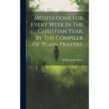 Meditations For Every Week In The Christian Year, By The Compiler Of ’plain Prayers’