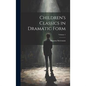 Children’s Classics in Dramatic Form; Volume 1