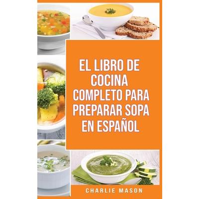 El Libro de Cocina Completo Para Preparar Sopa En Espa簽ol/ The Full Kitchen Book to Prepare Soup in Spanish
