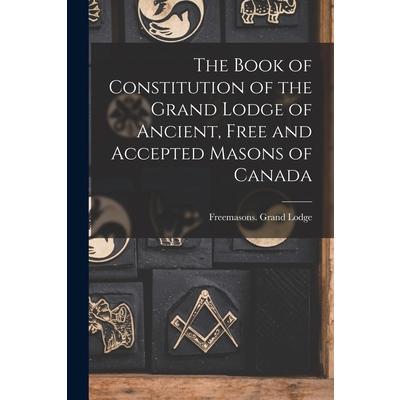 The Book of Constitution of the Grand Lodge of Ancient, Free and Accepted Masons of Canada [microform]