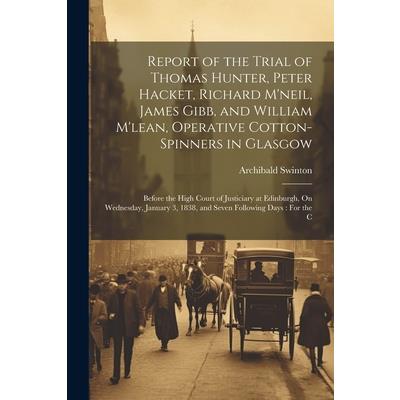 Report of the Trial of Thomas Hunter, Peter Hacket, Richard M'neil, James Gibb, and William M'lean, Operative Cotton-Spinners in Glasgow | 拾書所
