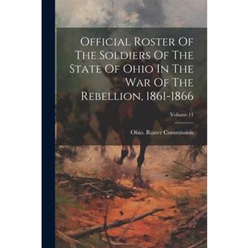 Official Roster Of The Soldiers Of The State Of Ohio In The War Of The Rebellion, 1861-1866; Volume 11