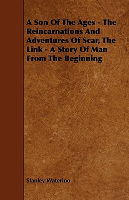 A Son Of The Ages - The Reincarnations And Adventures Of Scar, The Link - A Story Of Man From The Beginning