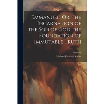 Emmanuel, Or, the Incarnation of the Son of God the Foundation of Immutable Truth