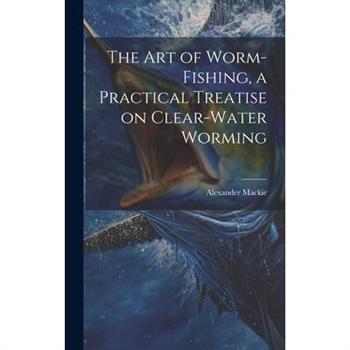 The art of Worm-fishing, a Practical Treatise on Clear-water Worming