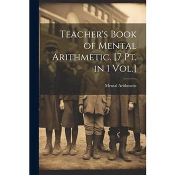 Teacher’s Book of Mental Arithmetic. [7 Pt. in 1 Vol.]
